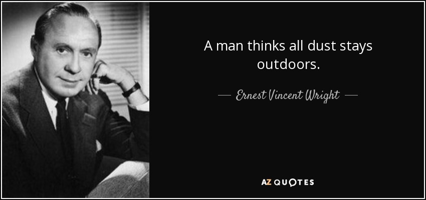 A man thinks all dust stays outdoors. - Ernest Vincent Wright