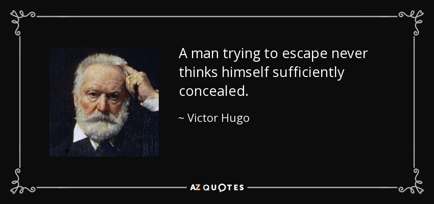 A man trying to escape never thinks himself sufficiently concealed. - Victor Hugo