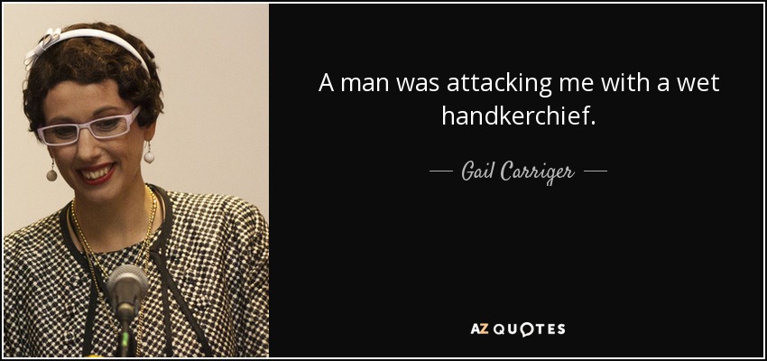 A man was attacking me with a wet handkerchief. - Gail Carriger