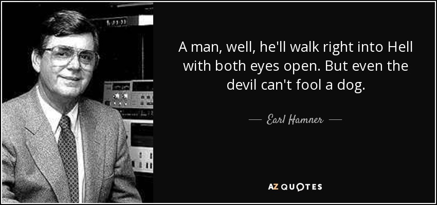A man, well, he'll walk right into Hell with both eyes open. But even the devil can't fool a dog. - Earl Hamner, Jr.