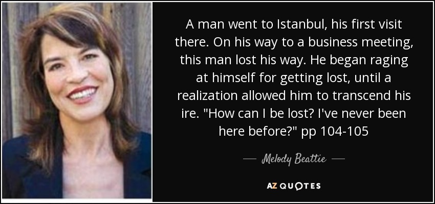 A man went to Istanbul, his first visit there. On his way to a business meeting, this man lost his way. He began raging at himself for getting lost, until a realization allowed him to transcend his ire. 