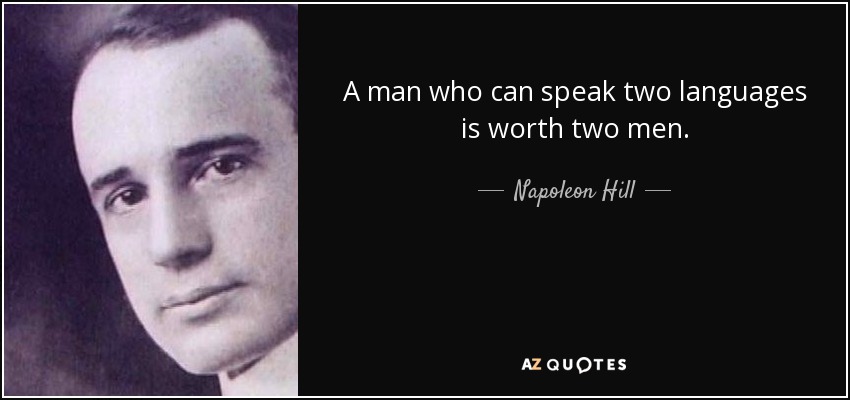 A man who can speak two languages is worth two men. - Napoleon Hill