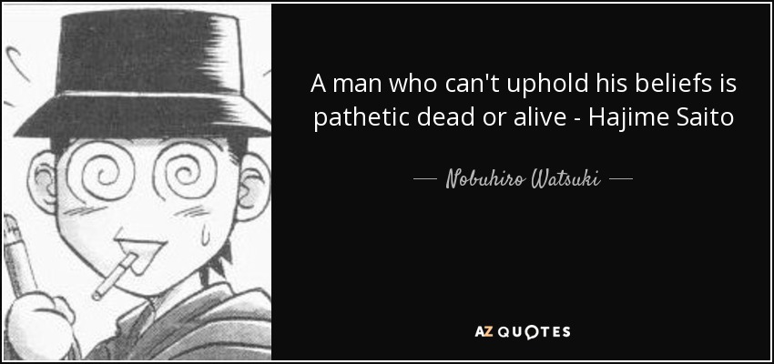 A man who can't uphold his beliefs is pathetic dead or alive - Hajime Saito - Nobuhiro Watsuki