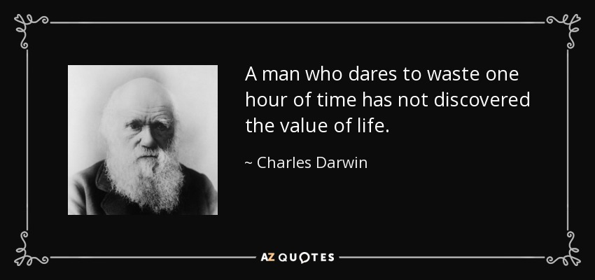 A man who dares to waste one hour of time has not discovered the value of life. - Charles Darwin