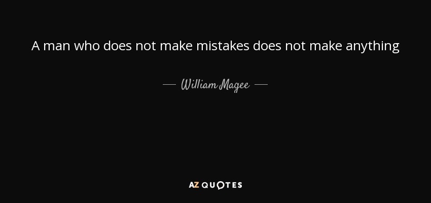 A man who does not make mistakes does not make anything - William Magee