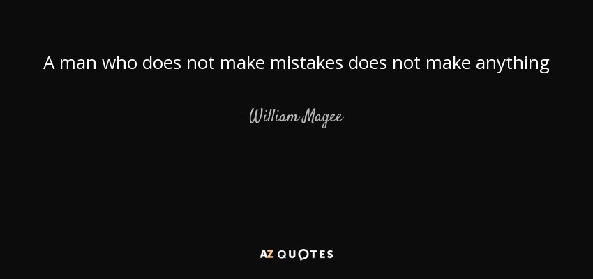 A man who does not make mistakes does not make anything - William Magee