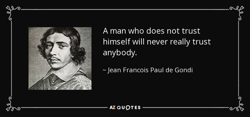 A man who does not trust himself will never really trust anybody. - Jean Francois Paul de Gondi