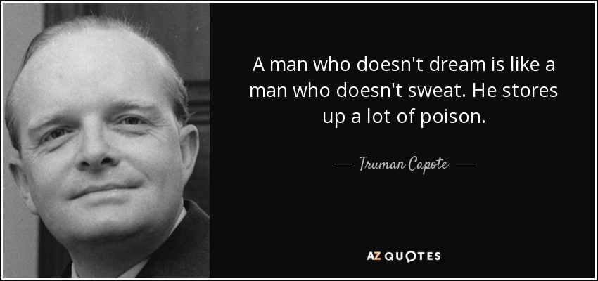 A man who doesn't dream is like a man who doesn't sweat. He stores up a lot of poison. - Truman Capote