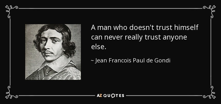 A man who doesn't trust himself can never really trust anyone else. - Jean Francois Paul de Gondi
