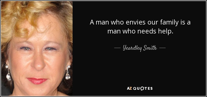 A man who envies our family is a man who needs help. - Yeardley Smith