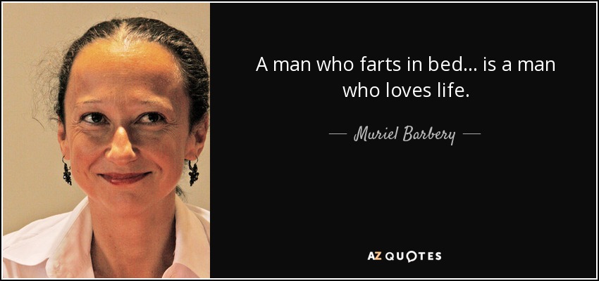 A man who farts in bed . . . is a man who loves life. - Muriel Barbery