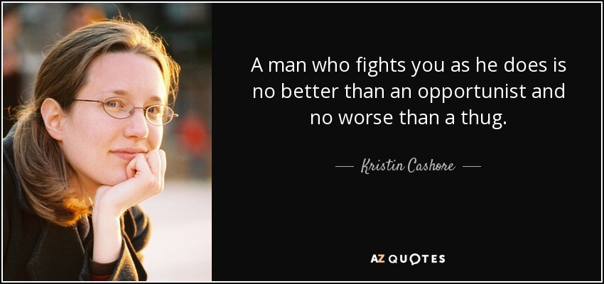 A man who fights you as he does is no better than an opportunist and no worse than a thug. - Kristin Cashore
