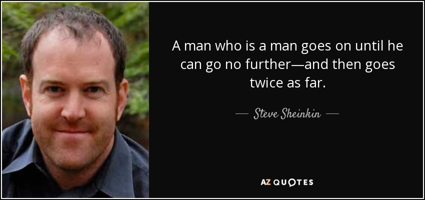 A man who is a man goes on until he can go no further—and then goes twice as far. - Steve Sheinkin