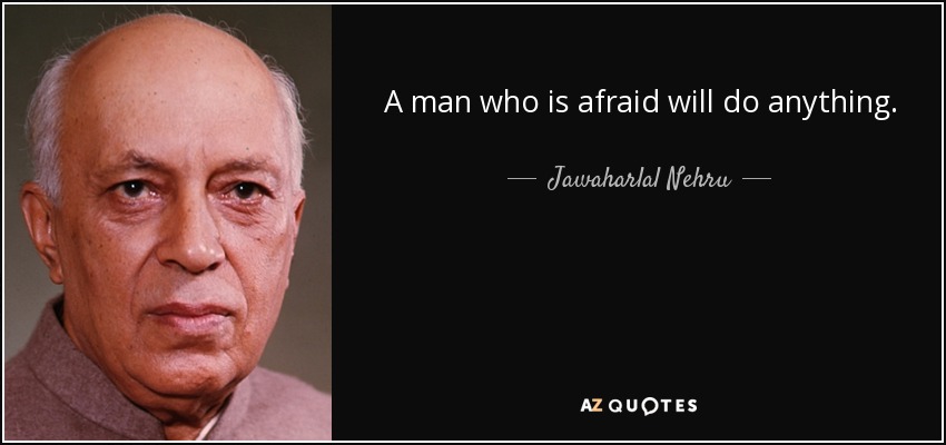 A man who is afraid will do anything. - Jawaharlal Nehru