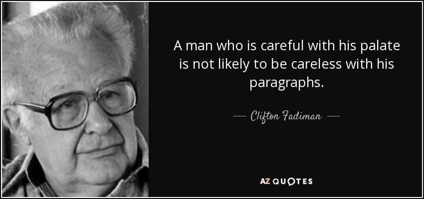 A man who is careful with his palate is not likely to be careless with his paragraphs. - Clifton Fadiman