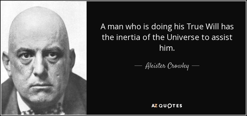 A man who is doing his True Will has the inertia of the Universe to assist him. - Aleister Crowley