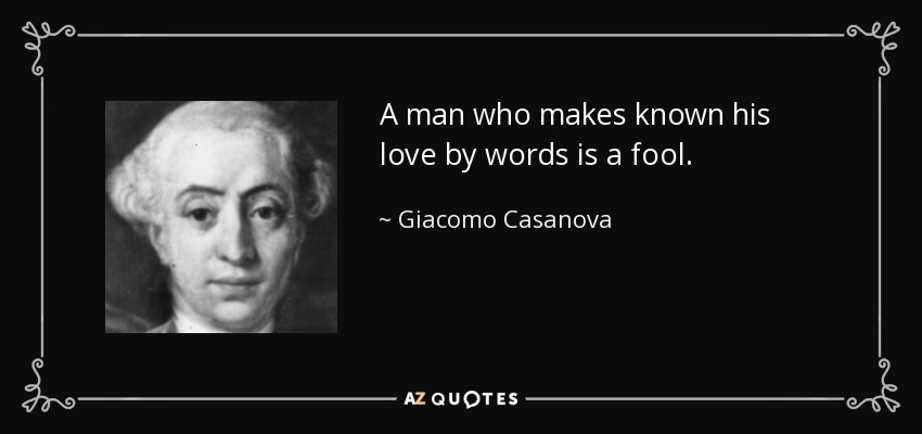 A man who makes known his love by words is a fool. - Giacomo Casanova