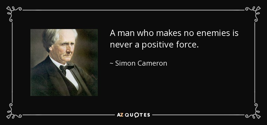A man who makes no enemies is never a positive force. - Simon Cameron