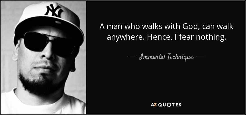 A man who walks with God, can walk anywhere. Hence, I fear nothing. - Immortal Technique