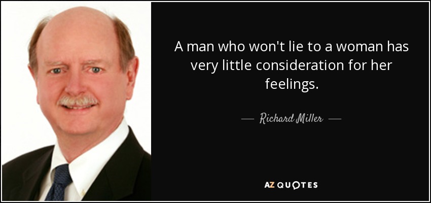 A man who won't lie to a woman has very little consideration for her feelings. - Richard Miller