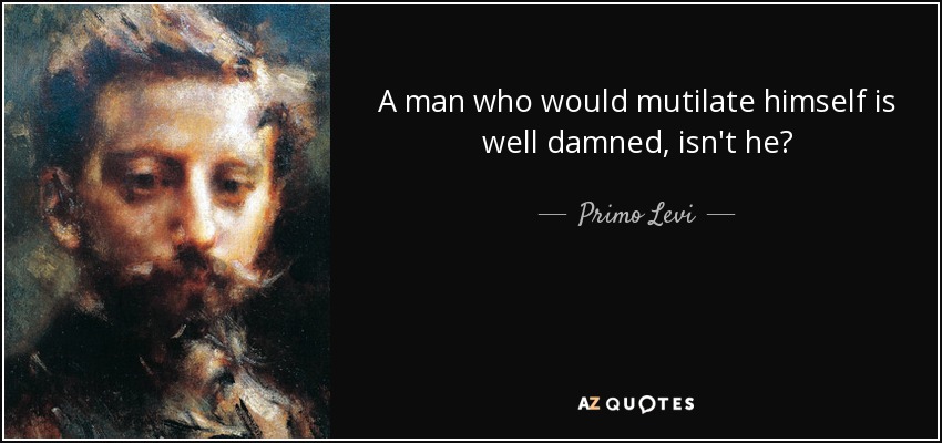 A man who would mutilate himself is well damned, isn't he? - Primo Levi