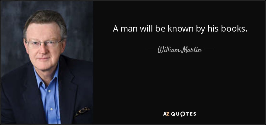 A man will be known by his books. - William Martin