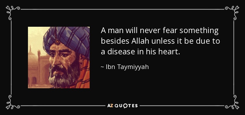 A man will never fear something besides Allah unless it be due to a disease in his heart. - Ibn Taymiyyah