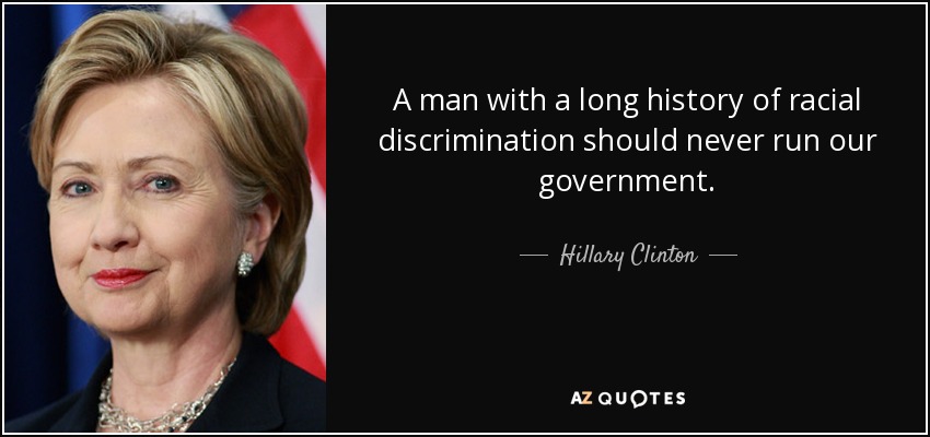 A man with a long history of racial discrimination should never run our government. - Hillary Clinton