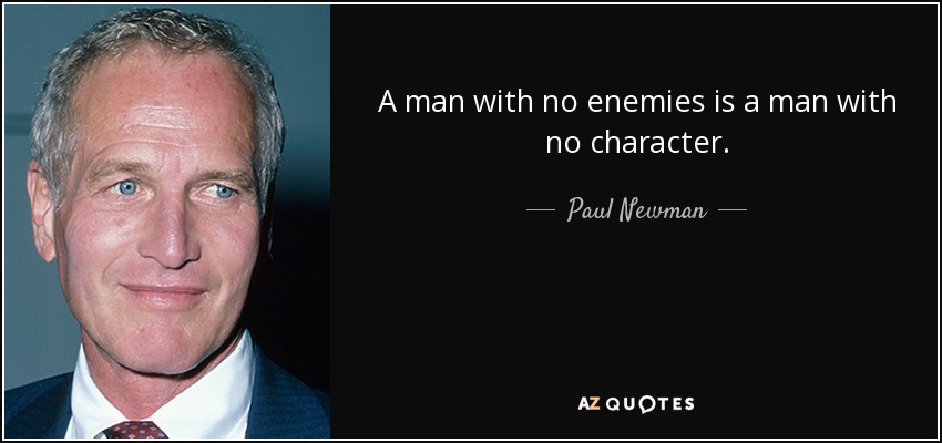 A man with no enemies is a man with no character. - Paul Newman
