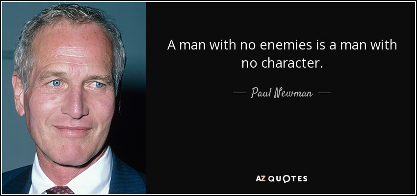 A man with no enemies is a man with no character. - Paul Newman