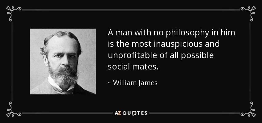 A man with no philosophy in him is the most inauspicious and unprofitable of all possible social mates. - William James