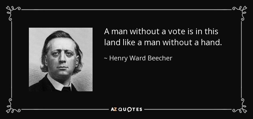 A man without a vote is in this land like a man without a hand. - Henry Ward Beecher