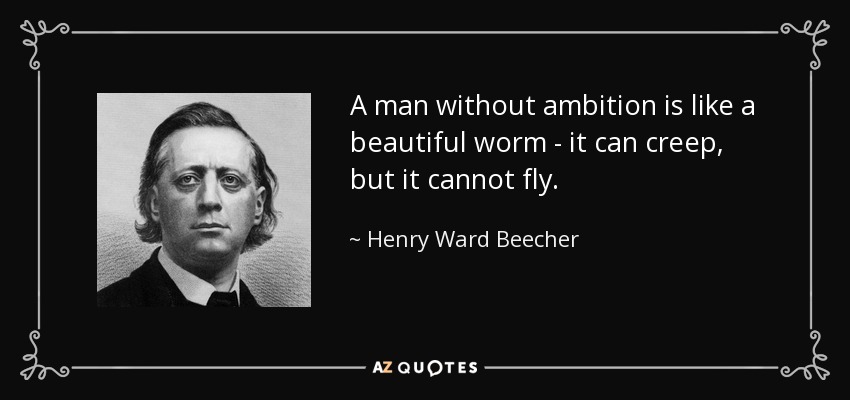 A man without ambition is like a beautiful worm - it can creep, but it cannot fly. - Henry Ward Beecher