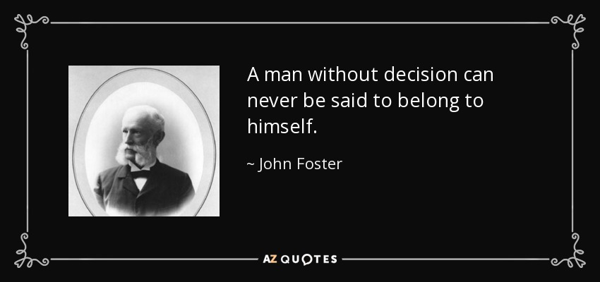 A man without decision can never be said to belong to himself. - John Foster