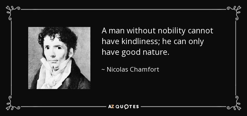 A man without nobility cannot have kindliness; he can only have good nature. - Nicolas Chamfort