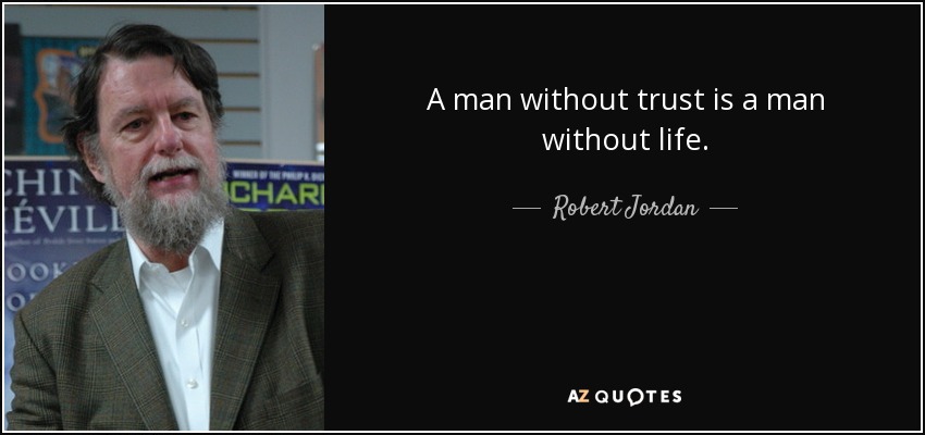 A man without trust is a man without life. - Robert Jordan