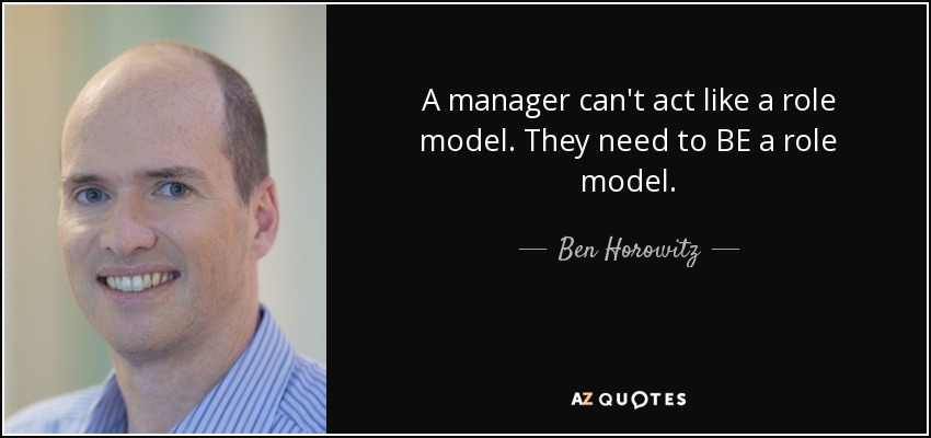 A manager can't act like a role model. They need to BE a role model. - Ben Horowitz