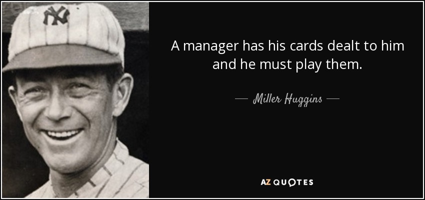 A manager has his cards dealt to him and he must play them. - Miller Huggins