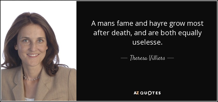 A mans fame and hayre grow most after death, and are both equally uselesse. - Theresa Villiers