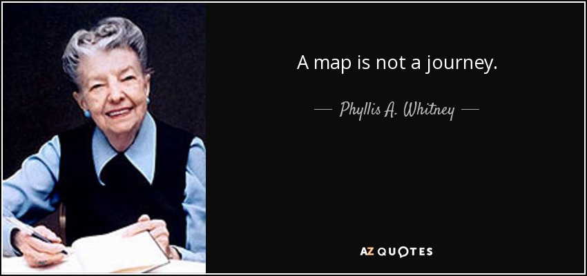 A map is not a journey. - Phyllis A. Whitney