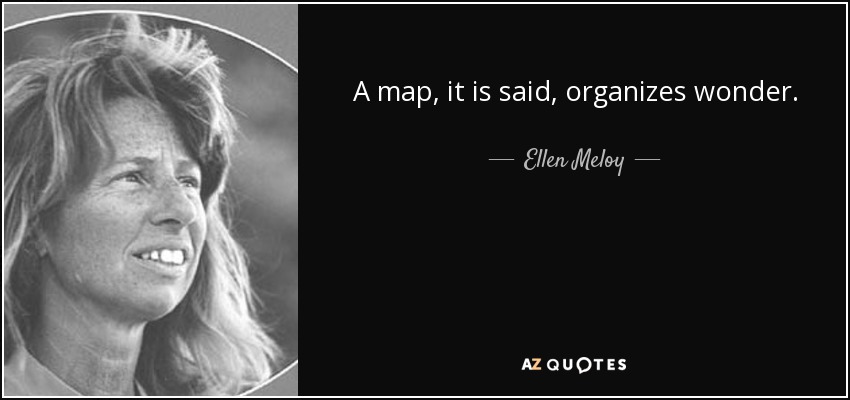 A map, it is said, organizes wonder. - Ellen Meloy