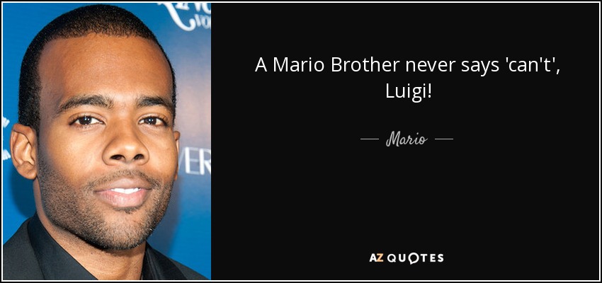 A Mario Brother never says 'can't', Luigi! - Mario