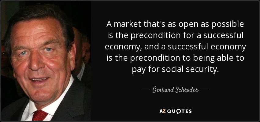 A market that's as open as possible is the precondition for a successful economy, and a successful economy is the precondition to being able to pay for social security. - Gerhard Schroder