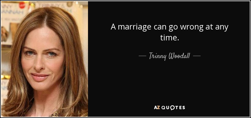 A marriage can go wrong at any time. - Trinny Woodall