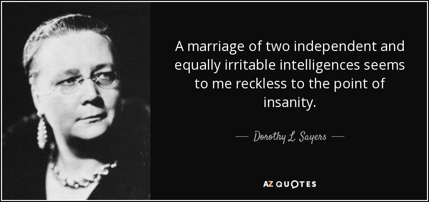 A marriage of two independent and equally irritable intelligences seems to me reckless to the point of insanity. - Dorothy L. Sayers