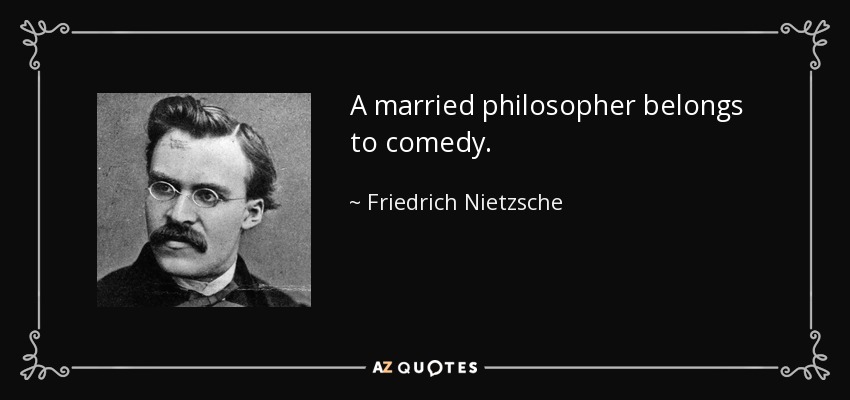 A married philosopher belongs to comedy. - Friedrich Nietzsche