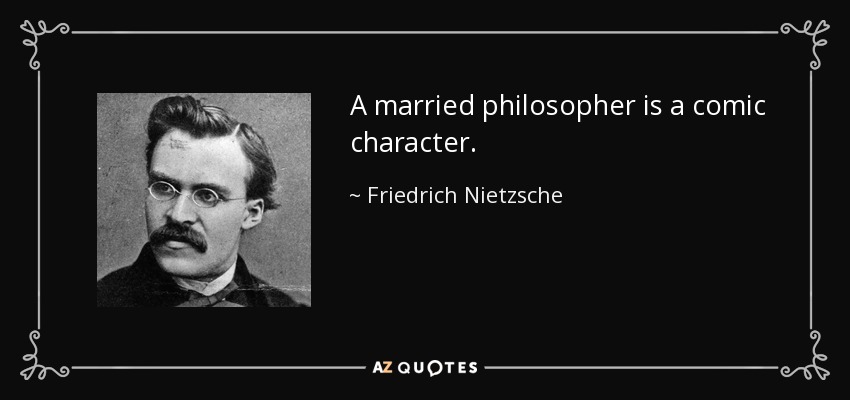 A married philosopher is a comic character. - Friedrich Nietzsche