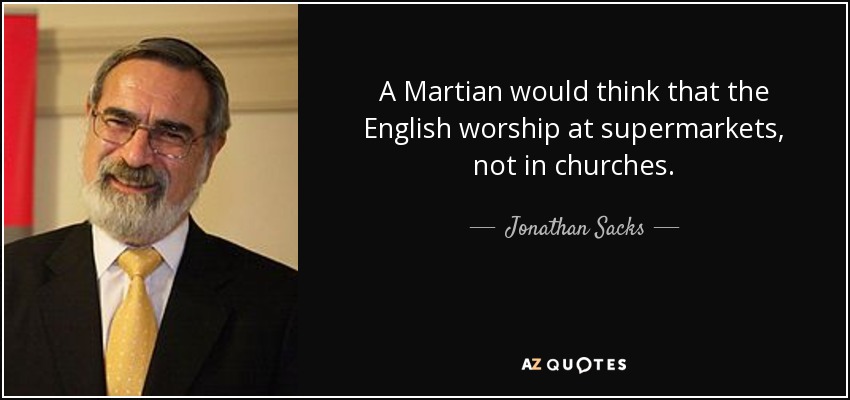 A Martian would think that the English worship at supermarkets, not in churches. - Jonathan Sacks