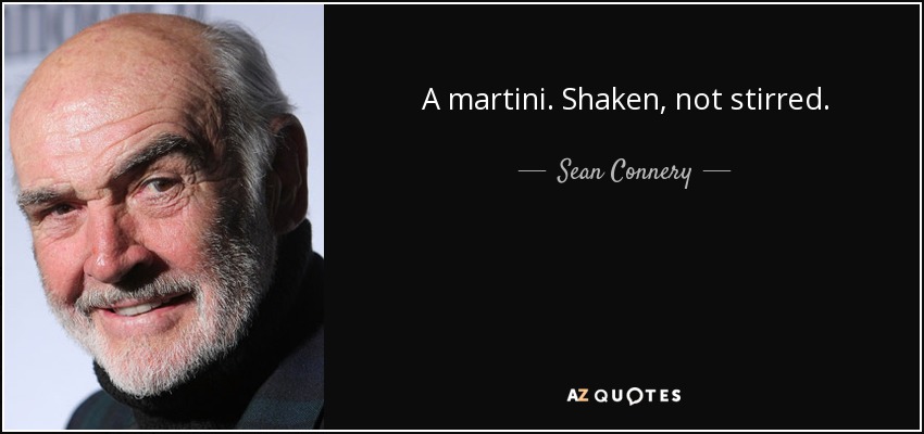 A martini. Shaken, not stirred. - Sean Connery