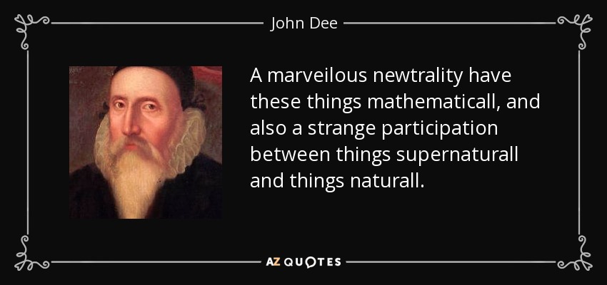 A marveilous newtrality have these things mathematicall, and also a strange participation between things supernaturall and things naturall. - John Dee